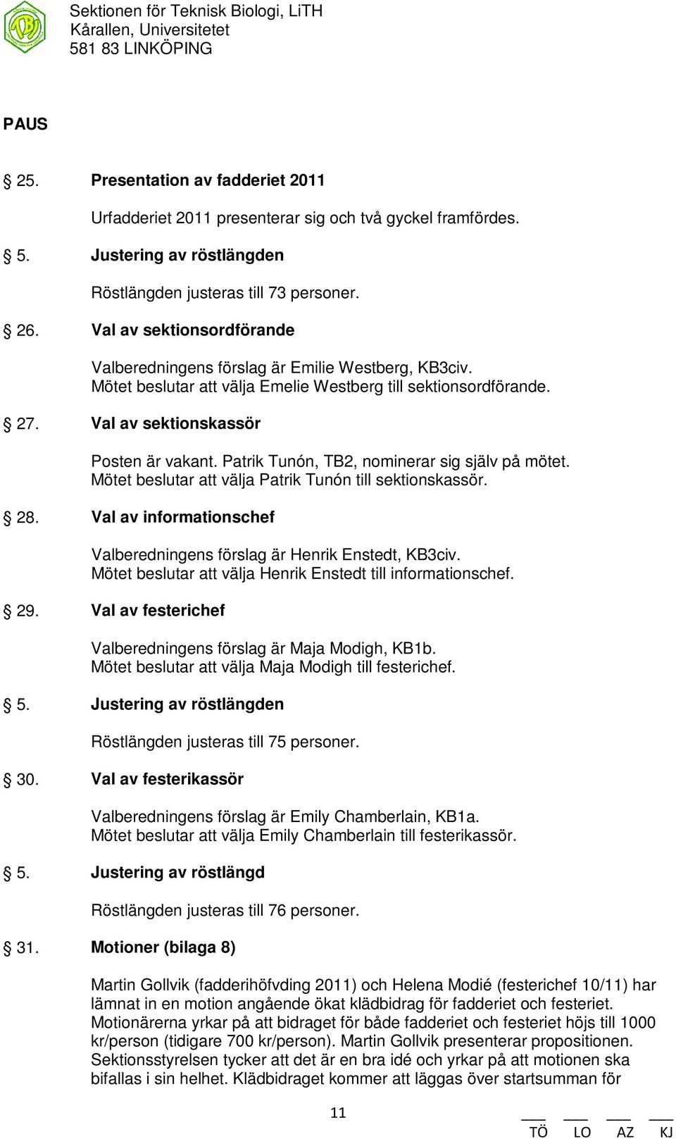 Patrik Tunón, TB2, nominerar sig själv på mötet. Mötet beslutar att välja Patrik Tunón till sektionskassör. 28. Val av informationschef Valberedningens förslag är Henrik Enstedt, KB3civ.