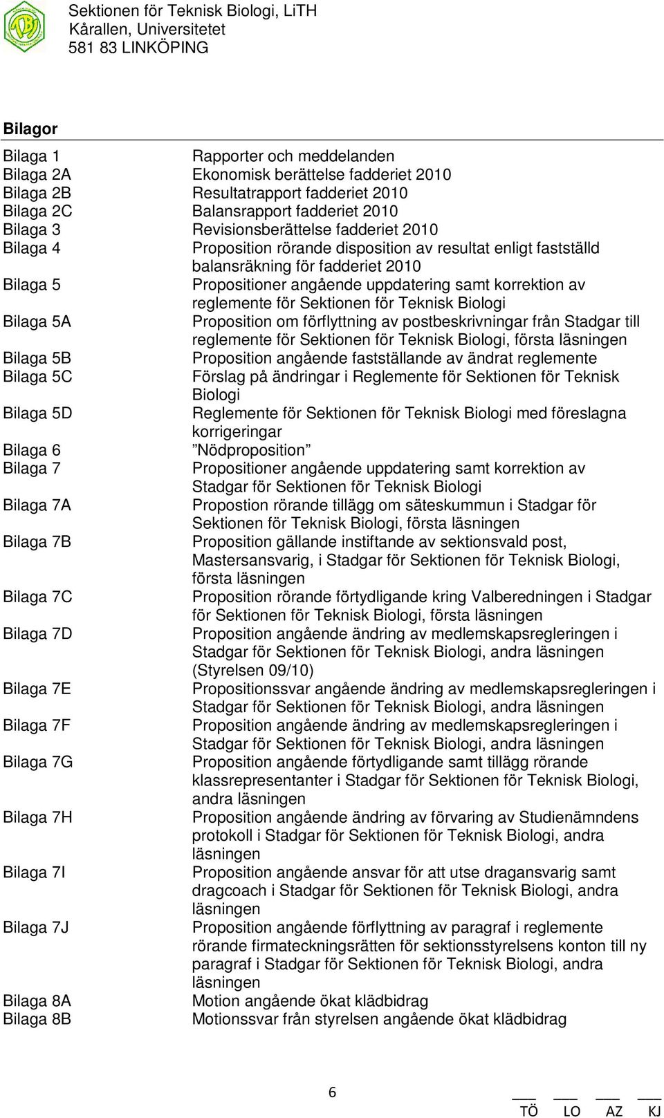 Sektionen för Teknisk Biologi Bilaga 5A Proposition om förflyttning av postbeskrivningar från Stadgar till reglemente för Sektionen för Teknisk Biologi, första läsningen Bilaga 5B Proposition