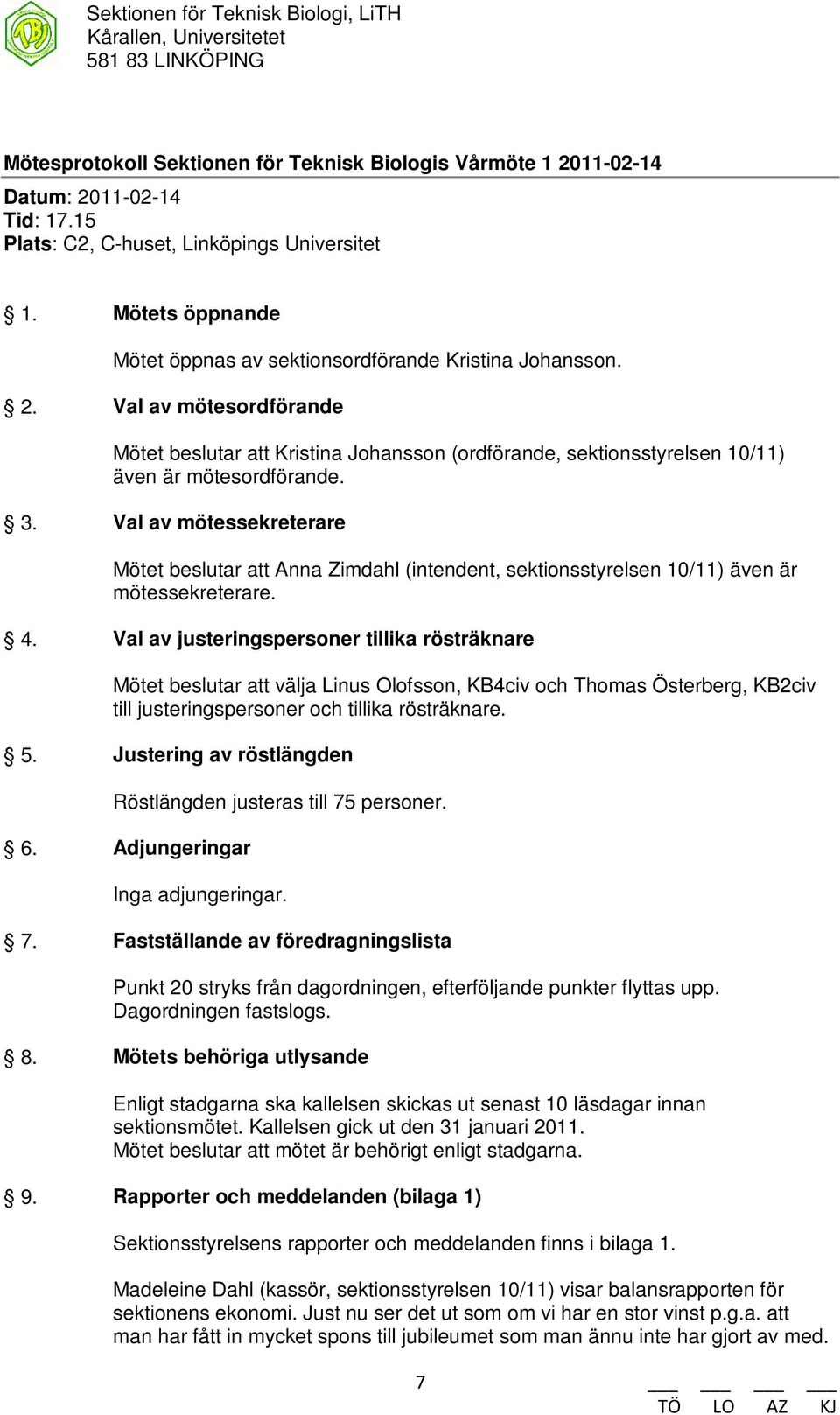 Val av mötessekreterare Mötet beslutar att Anna Zimdahl (intendent, sektionsstyrelsen 10/11) även är mötessekreterare. 4.