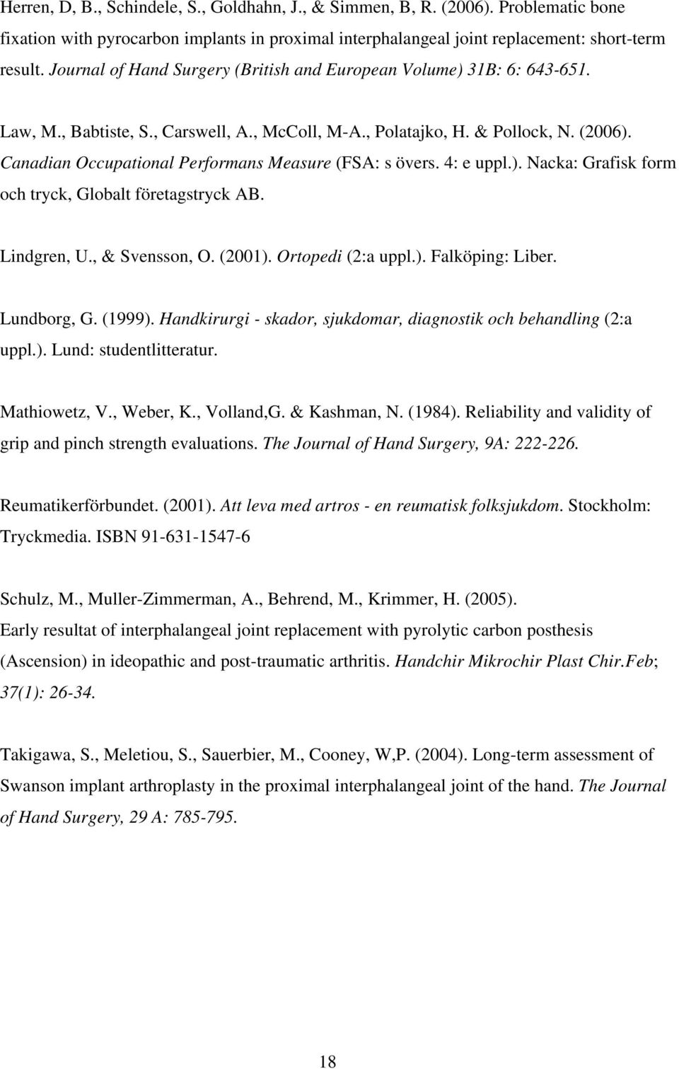 Canadian Occupational Performans Measure (FSA: s övers. 4: e uppl.). Nacka: Grafisk form och tryck, Globalt företagstryck AB. Lindgren, U., & Svensson, O. (2001). Ortopedi (2:a uppl.). Falköping: Liber.