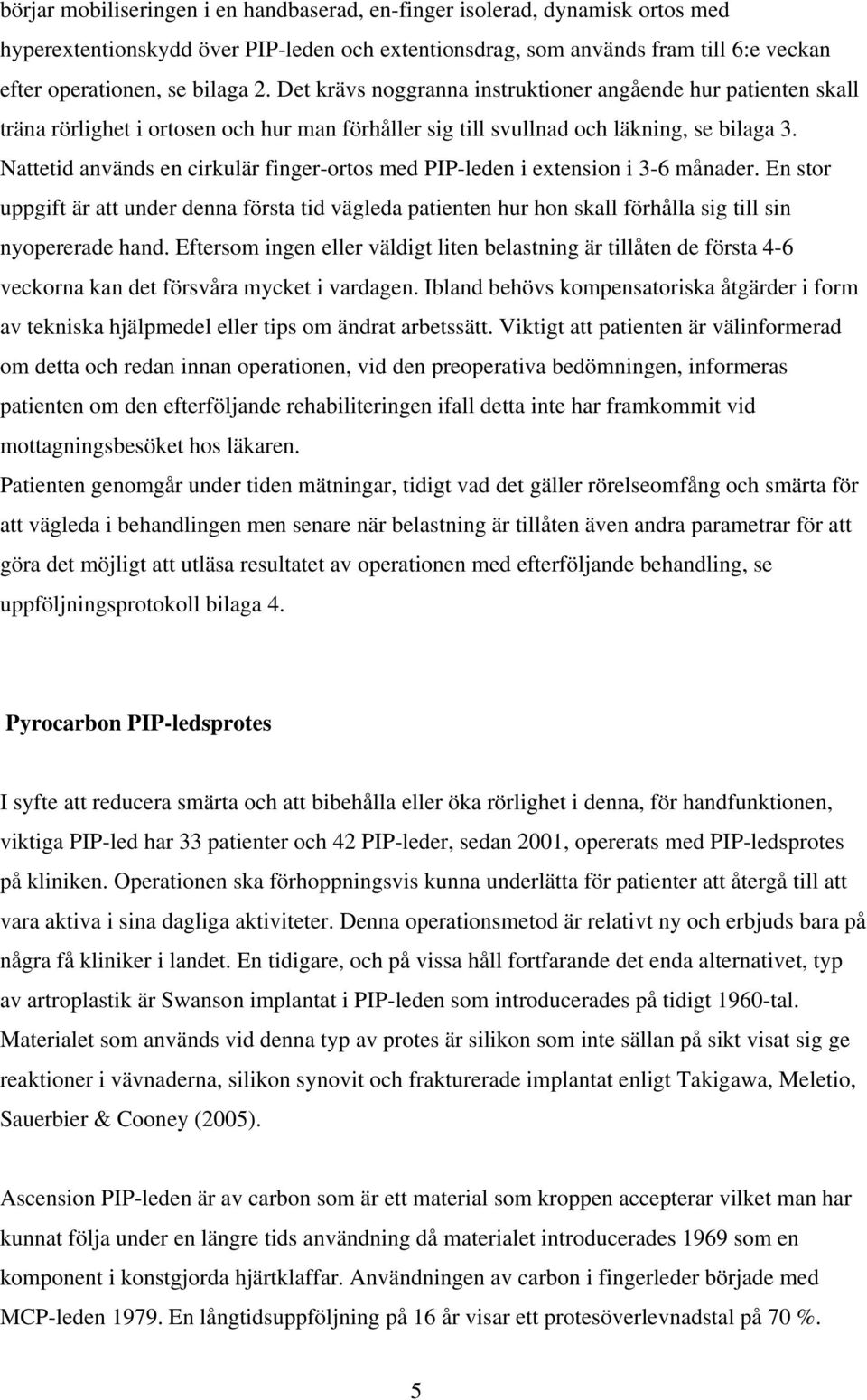 Nattetid används en cirkulär finger-ortos med PIP-leden i extension i 3-6 månader. En stor uppgift är att under denna första tid vägleda patienten hur hon skall förhålla sig till sin nyopererade hand.