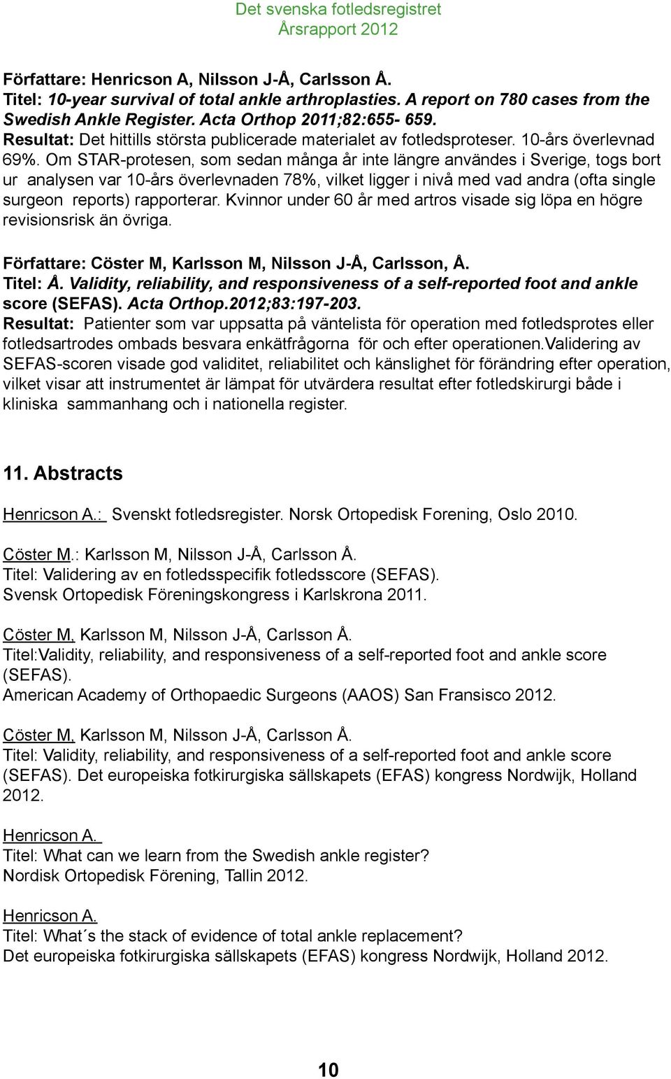 Om STAR-protesen, som sedan många år inte längre användes i Sverige, togs bort ur analysen var 10-års överlevnaden 78%, vilket ligger i nivå med vad andra (ofta single surgeon reports) rapporterar.