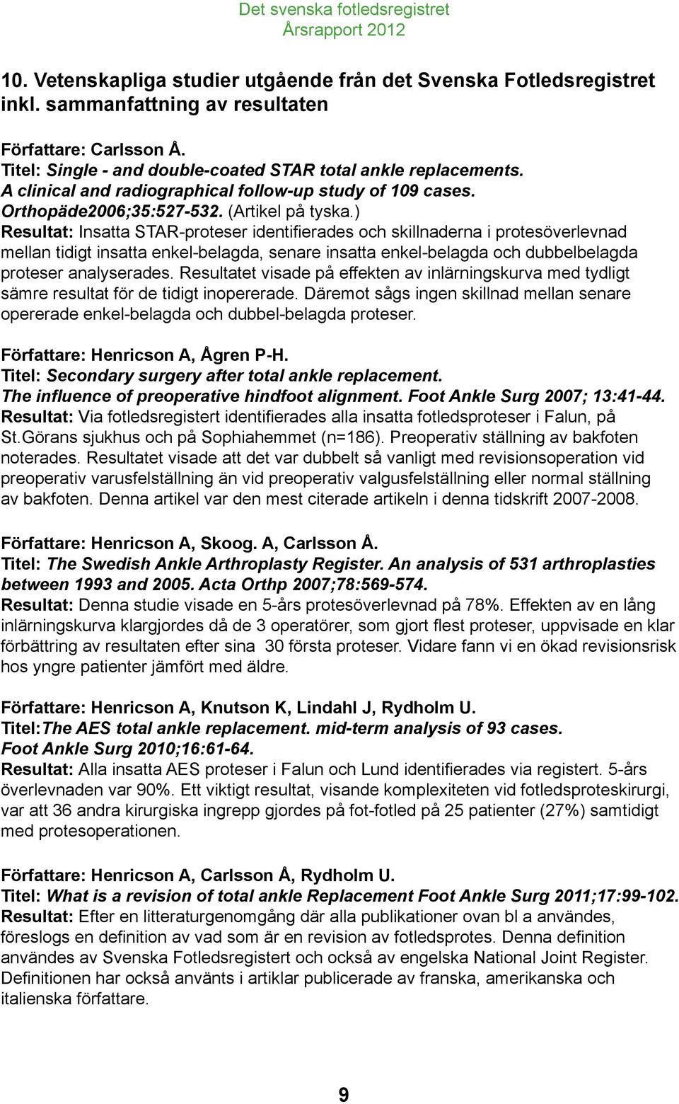 ) Resultat: Insatta STAR-proteser identifierades och skillnaderna i protesöverlevnad mellan tidigt insatta enkel-belagda, senare insatta enkel-belagda och dubbelbelagda proteser analyserades.