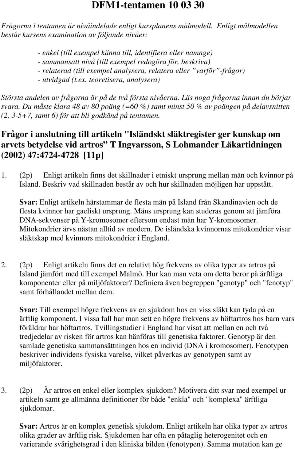 exempel analysera, relatera eller varför -frågor) - utvidgad (t.ex. teoretisera, analysera) Största andelen av frågorna är på de två första nivåerna. Läs noga frågorna innan du börjar svara.