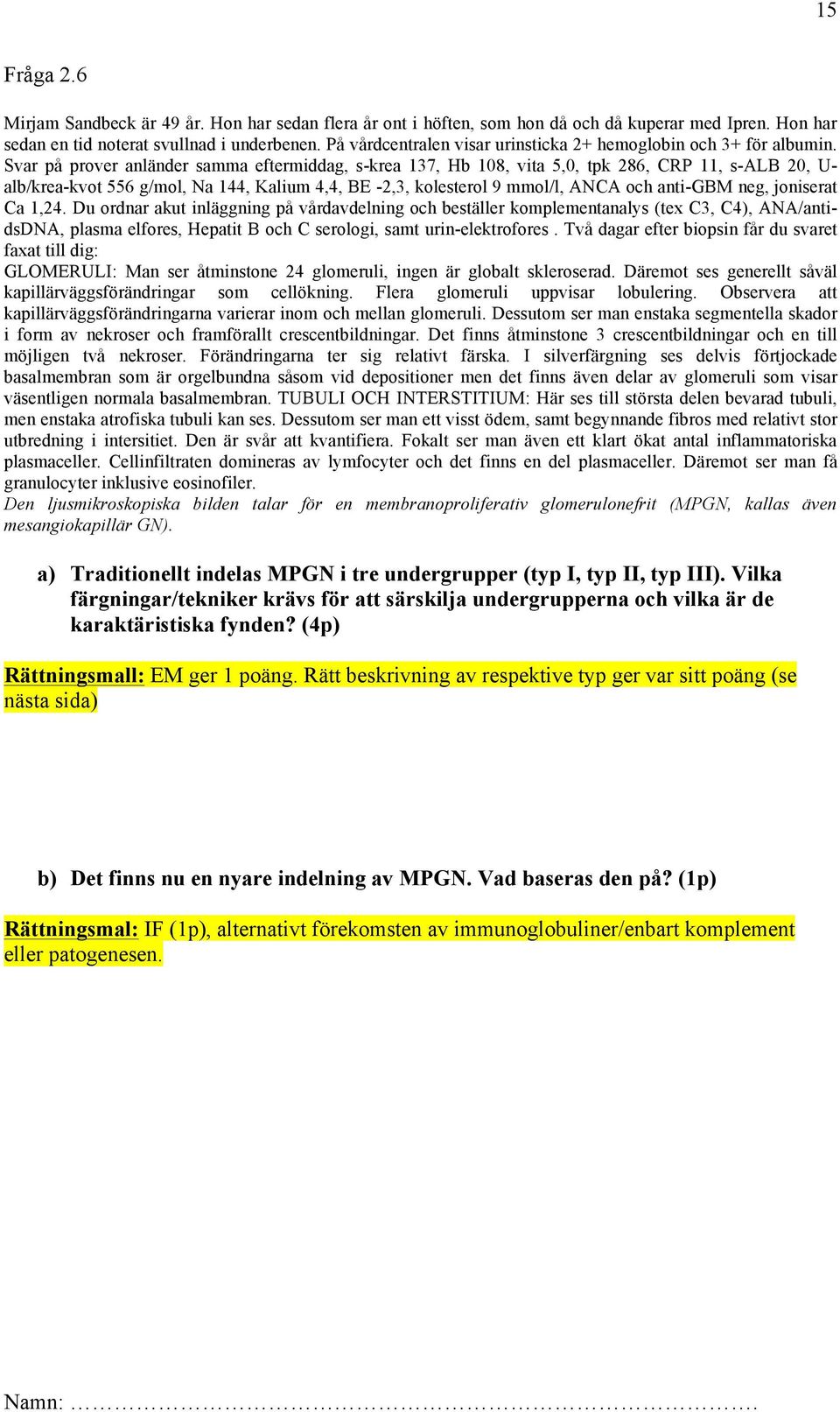 Svar på prover anländer samma eftermiddag, s-krea 137, Hb 108, vita 5,0, tpk 286, CRP 11, s-alb 20, U- alb/krea-kvot 556 g/mol, Na 144, Kalium 4,4, BE -2,3, kolesterol 9 mmol/l, ANCA och anti-gbm