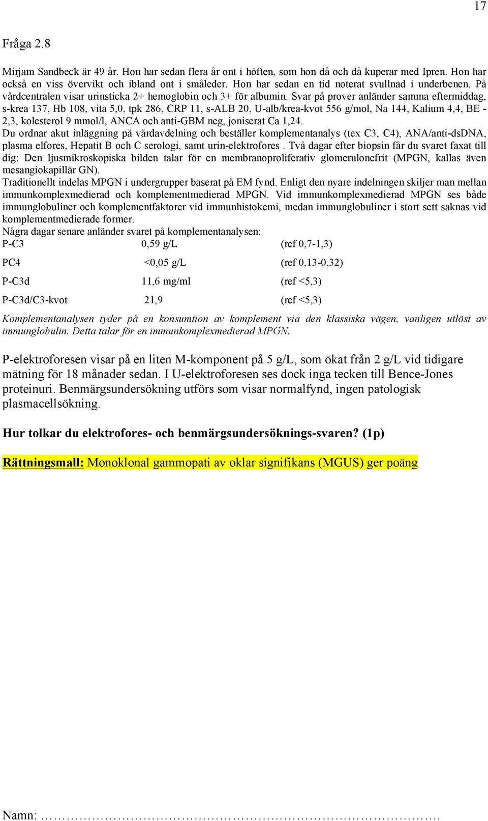 Svar på prover anländer samma eftermiddag, s-krea 137, Hb 108, vita 5,0, tpk 286, CRP 11, s-alb 20, U-alb/krea-kvot 556 g/mol, Na 144, Kalium 4,4, BE - 2,3, kolesterol 9 mmol/l, ANCA och anti-gbm