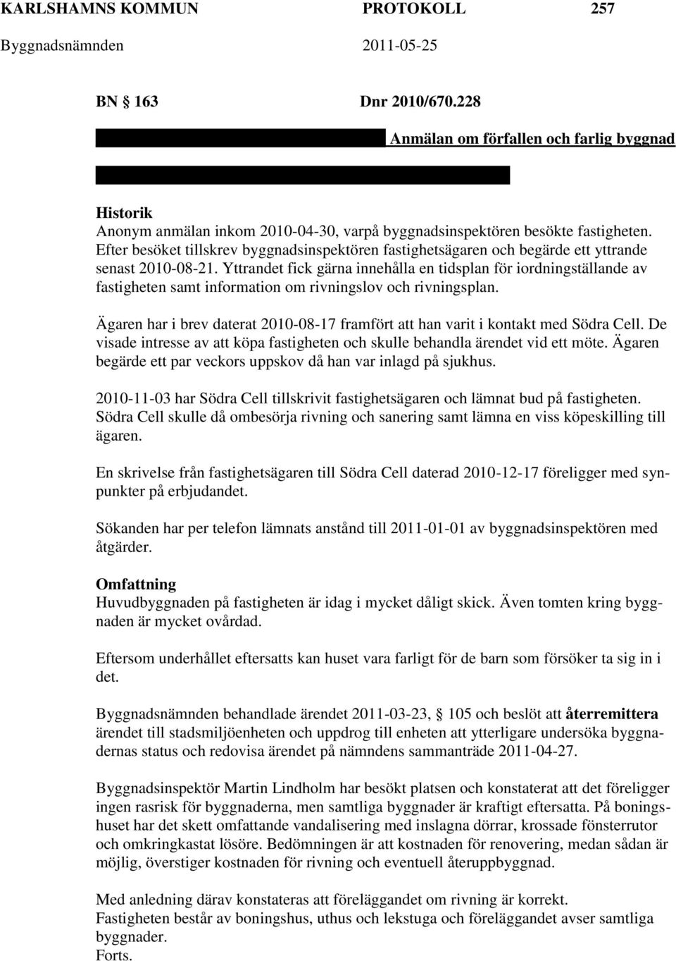 Efter besöket tillskrev byggnadsinspektören fastighetsägaren och begärde ett yttrande senast 2010-08-21.