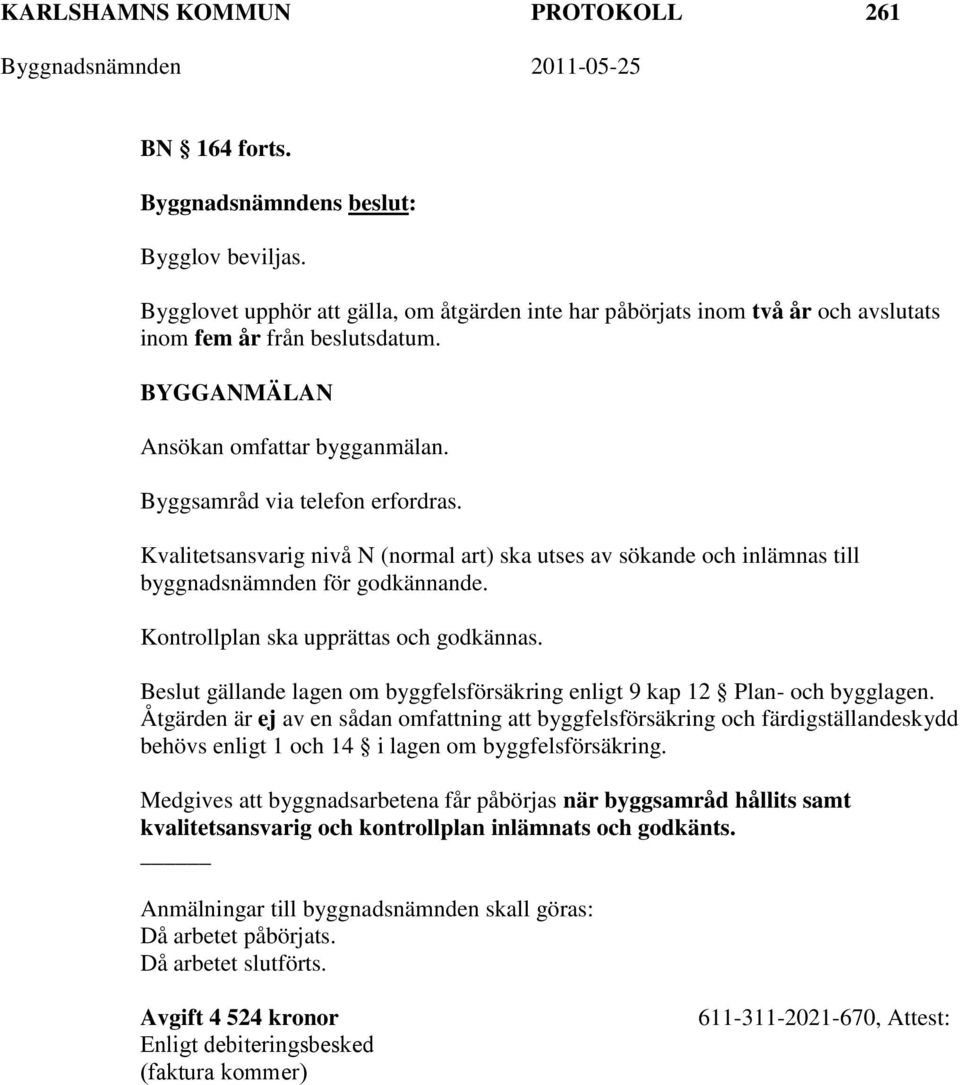 Kvalitetsansvarig nivå N (normal art) ska utses av sökande och inlämnas till byggnadsnämnden för godkännande. Kontrollplan ska upprättas och godkännas.