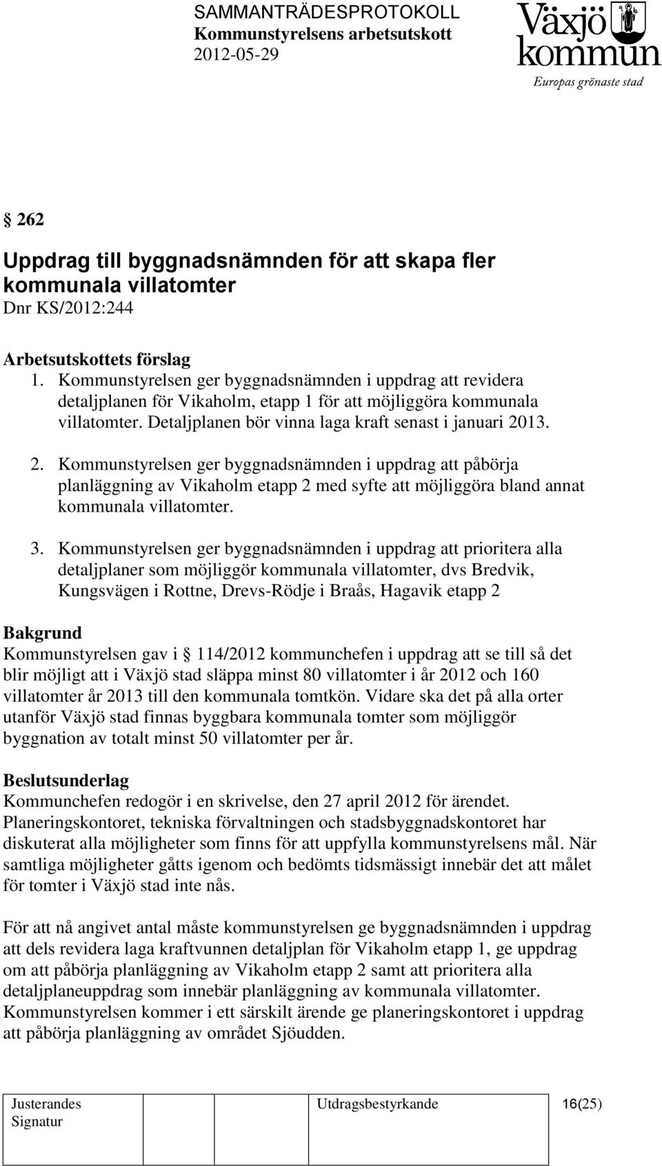 13. 2. Kommunstyrelsen ger byggnadsnämnden i uppdrag att påbörja planläggning av Vikaholm etapp 2 med syfte att möjliggöra bland annat kommunala villatomter. 3.