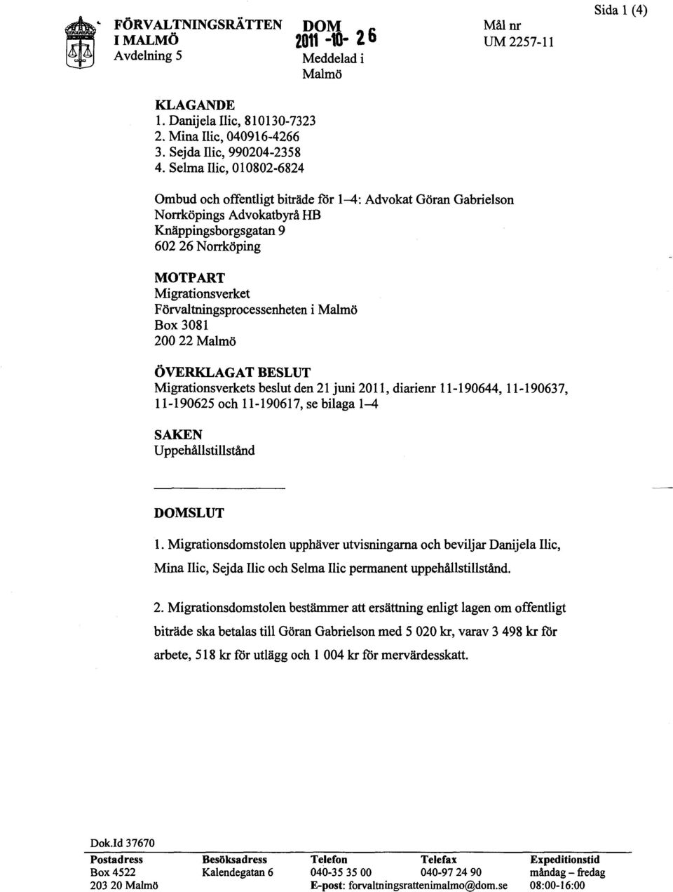 Förvaltningsprocessenheten i Malmö Box 3081 200 22 Malmö ÖVERKLAGAT BESLUT Migrationsverkets beslut den 21 juni 2011, diarienr 11-190644, 11-190637, 11-190625 och 11-190617, se bilaga 1-4 SAKEN