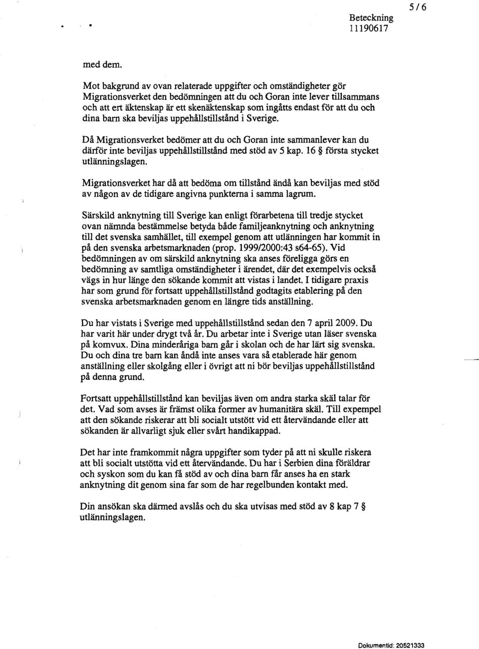 för att du och dina barn ska beviljas uppehållstillstånd i Sverige. Då Migrationsverket bedömer att du och Göran inte sammanlever kan du därför inte beviljas uppehållstillstånd med stöd av 5 kap.