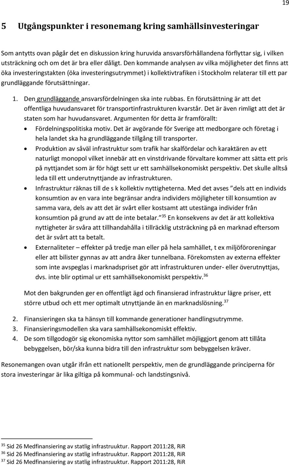 1. Den grundläggande ansvarsfördelningen ska inte rubbas. En förutsättning är att det offentliga huvudansvaret för transportinfrastrukturen kvarstår.