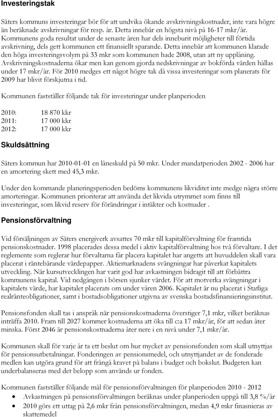 Detta innebär att kommunen klarade den höga investeringsvolym på 33 mkr som kommunen hade 2008, utan att ny upplåning.