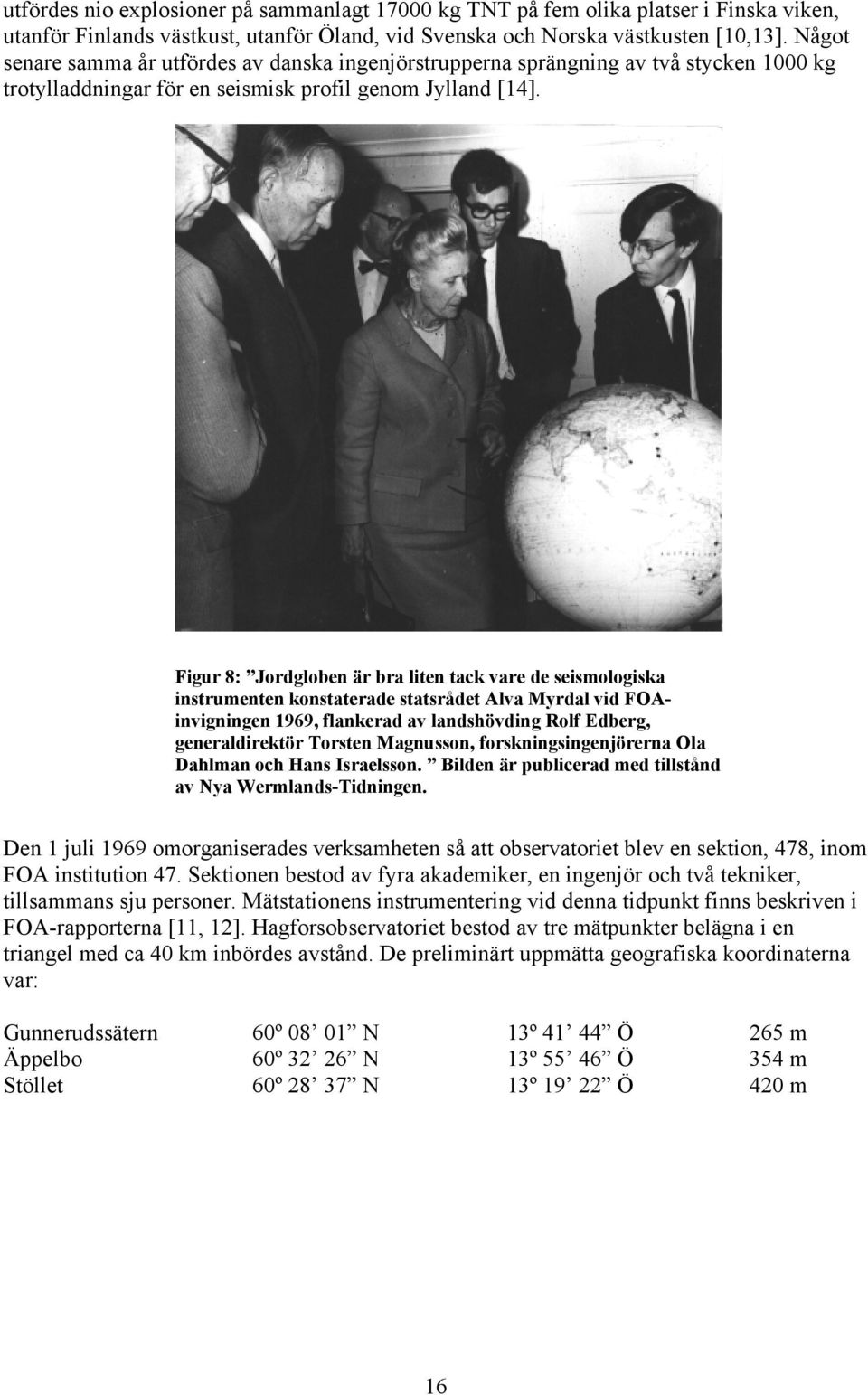 Figur 8: Jordgloben är bra liten tack vare de seismologiska instrumenten konstaterade statsrådet Alva Myrdal vid FOAinvigningen 1969, flankerad av landshövding Rolf Edberg, generaldirektör Torsten