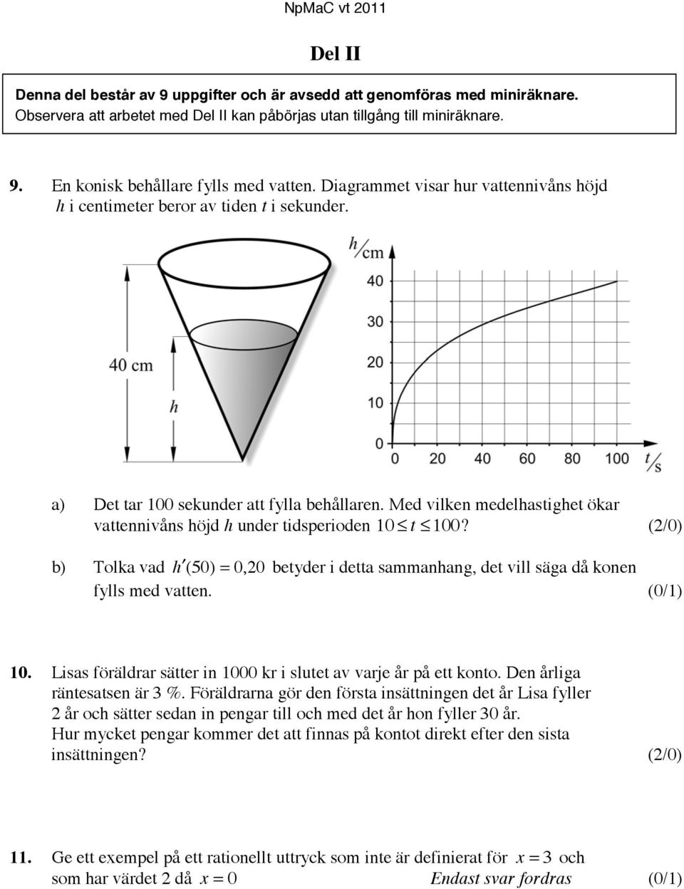 Med vilken medelhastighet ökar vattennivåns höjd h under tidsperioden 10 t 100? (/0) b) Tolka vad h ( 50) = 0, 0 betyder i detta sammanhang, det vill säga då konen fylls med vatten. (0/1) 10.