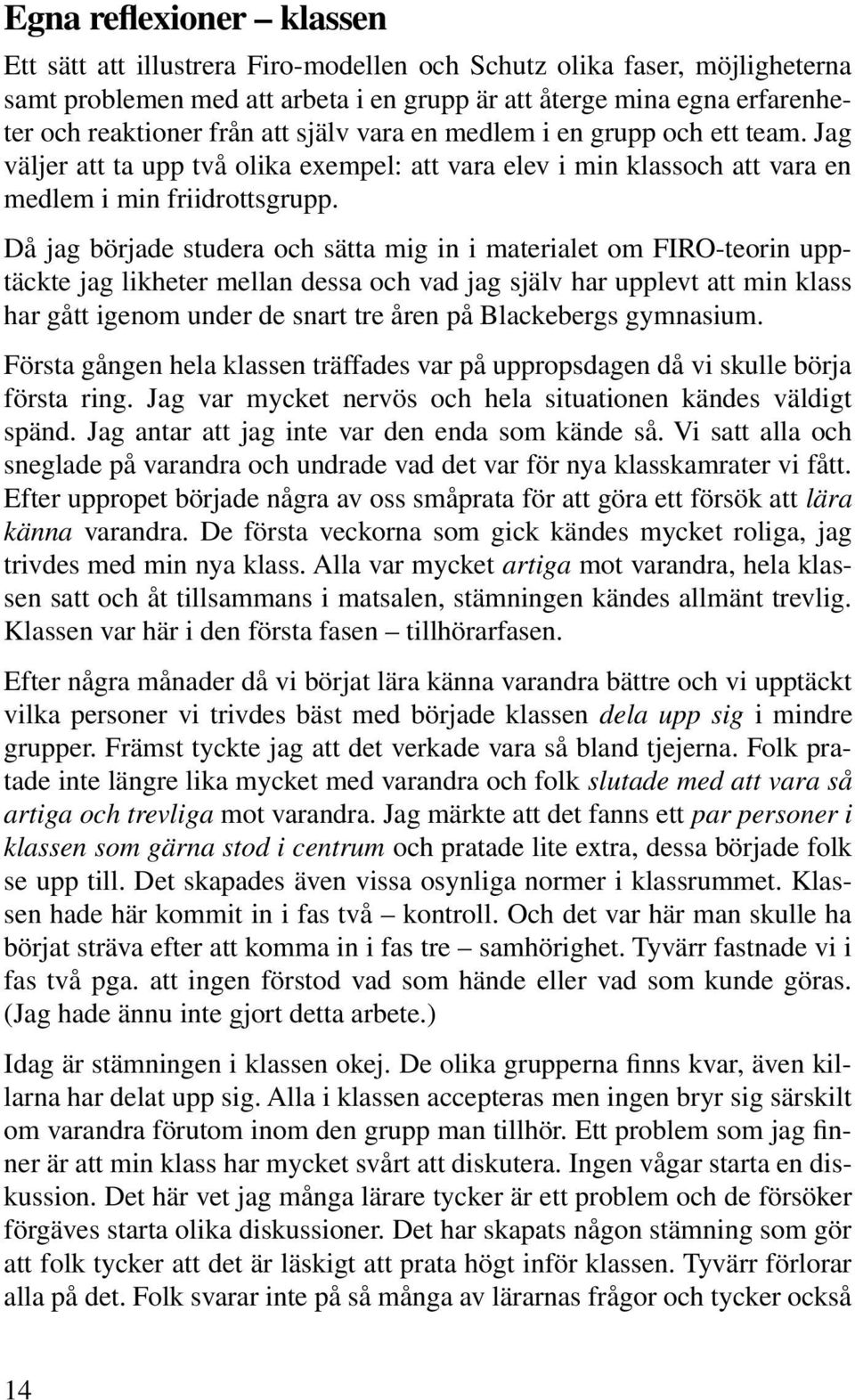 Då jag började studera och sätta mig in i materialet om FIRO-teorin upptäckte jag likheter mellan dessa och vad jag själv har upplevt att min klass har gått igenom under de snart tre åren på