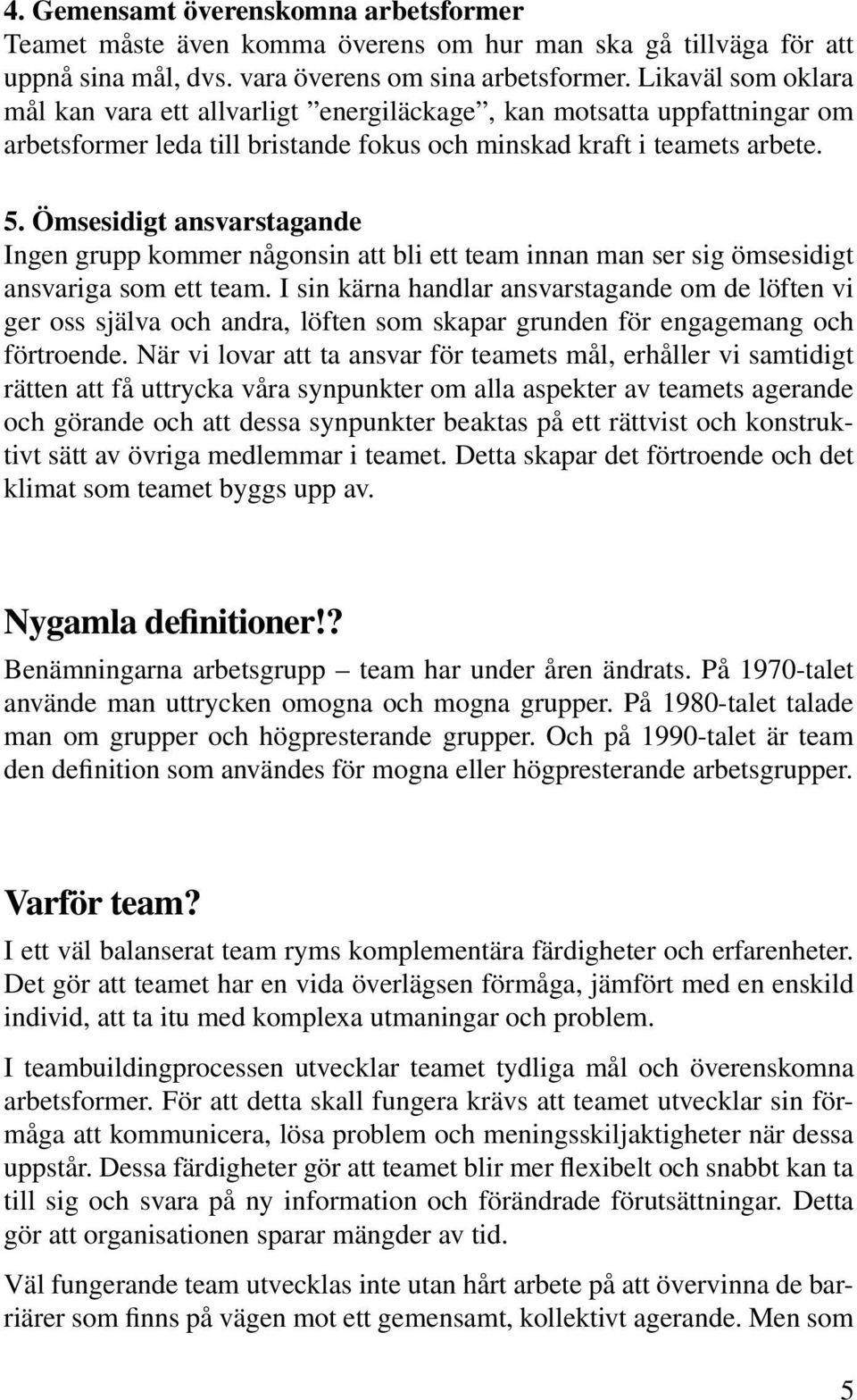 Ömsesidigt ansvarstagande Ingen grupp kommer någonsin att bli ett team innan man ser sig ömsesidigt ansvariga som ett team.