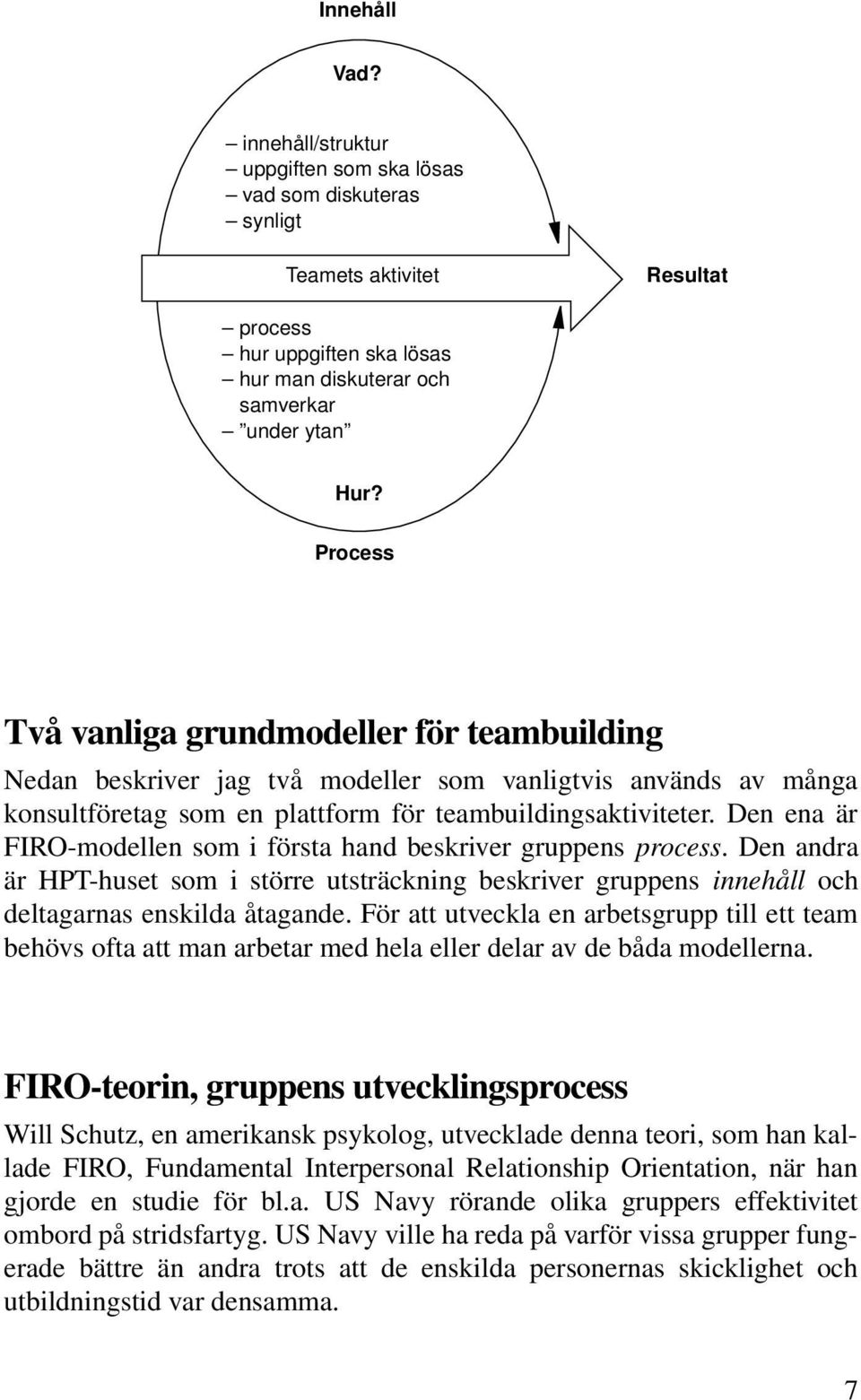 Den ena är FIRO-modellen som i första hand beskriver gruppens process. Den andra är HPT-huset som i större utsträckning beskriver gruppens innehåll och deltagarnas enskilda åtagande.