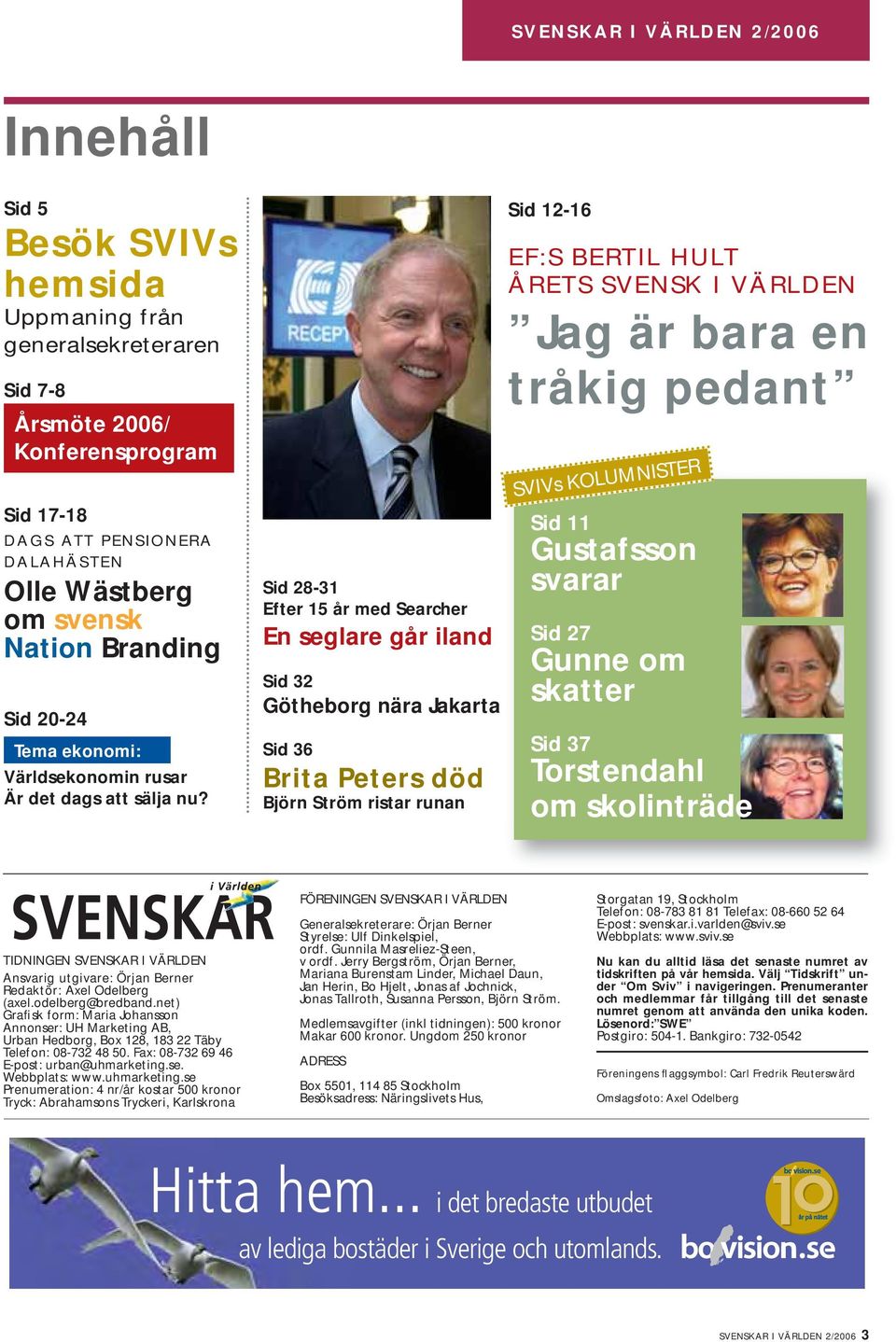 Sid 28-31 Efter 15 år med Searcher En seglare går iland Sid 32 Götheborg nära Jakarta Sid 36 Brita Peters död Björn Ström ristar runan Sid 12-16 EF:S BERTIL HULT ÅRETS SVENSK I VÄRLDEN Jag är bara en