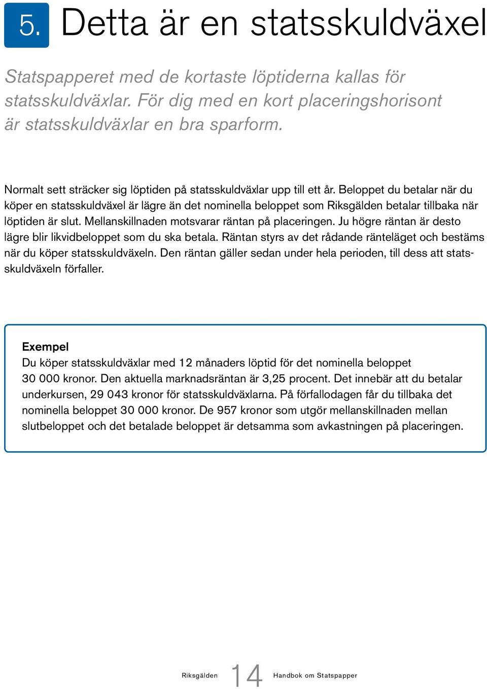 Beloppet du betalar när du köper en statsskuldväxel är lägre än det nominella beloppet som Riksgälden betalar tillbaka när löptiden är slut. Mellanskillnaden motsvarar räntan på placeringen.