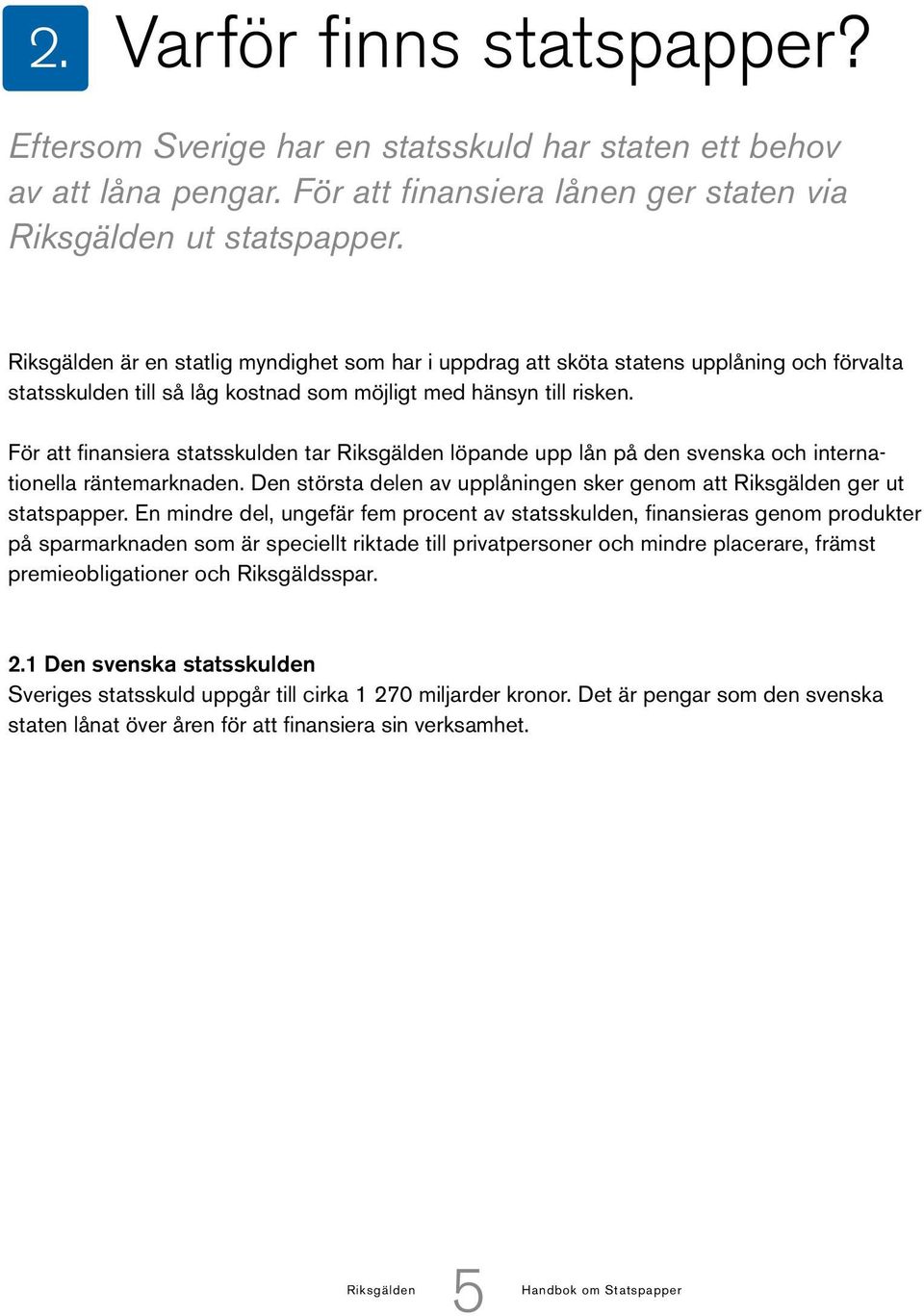 För att finansiera statsskulden tar Riksgälden löpande upp lån på den svenska och internationella räntemarknaden. Den största delen av upplåningen sker genom att Riksgälden ger ut statspapper.