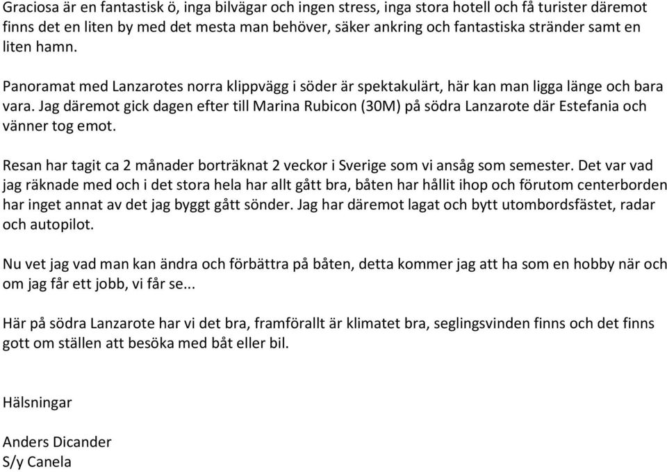 Jag däremot gick dagen efter till Marina Rubicon (30M) på södra Lanzarote där Estefania och vänner tog emot. Resan har tagit ca 2 månader borträknat 2 veckor i Sverige som vi ansåg som semester.