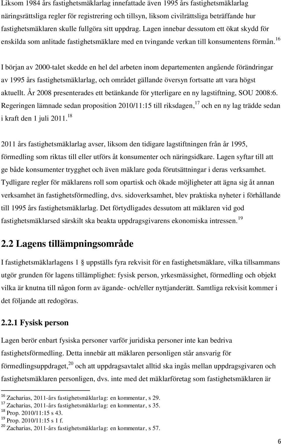 16 I början av 2000-talet skedde en hel del arbeten inom departementen angående förändringar av 1995 års fastighetsmäklarlag, och området gällande översyn fortsatte att vara högst aktuellt.