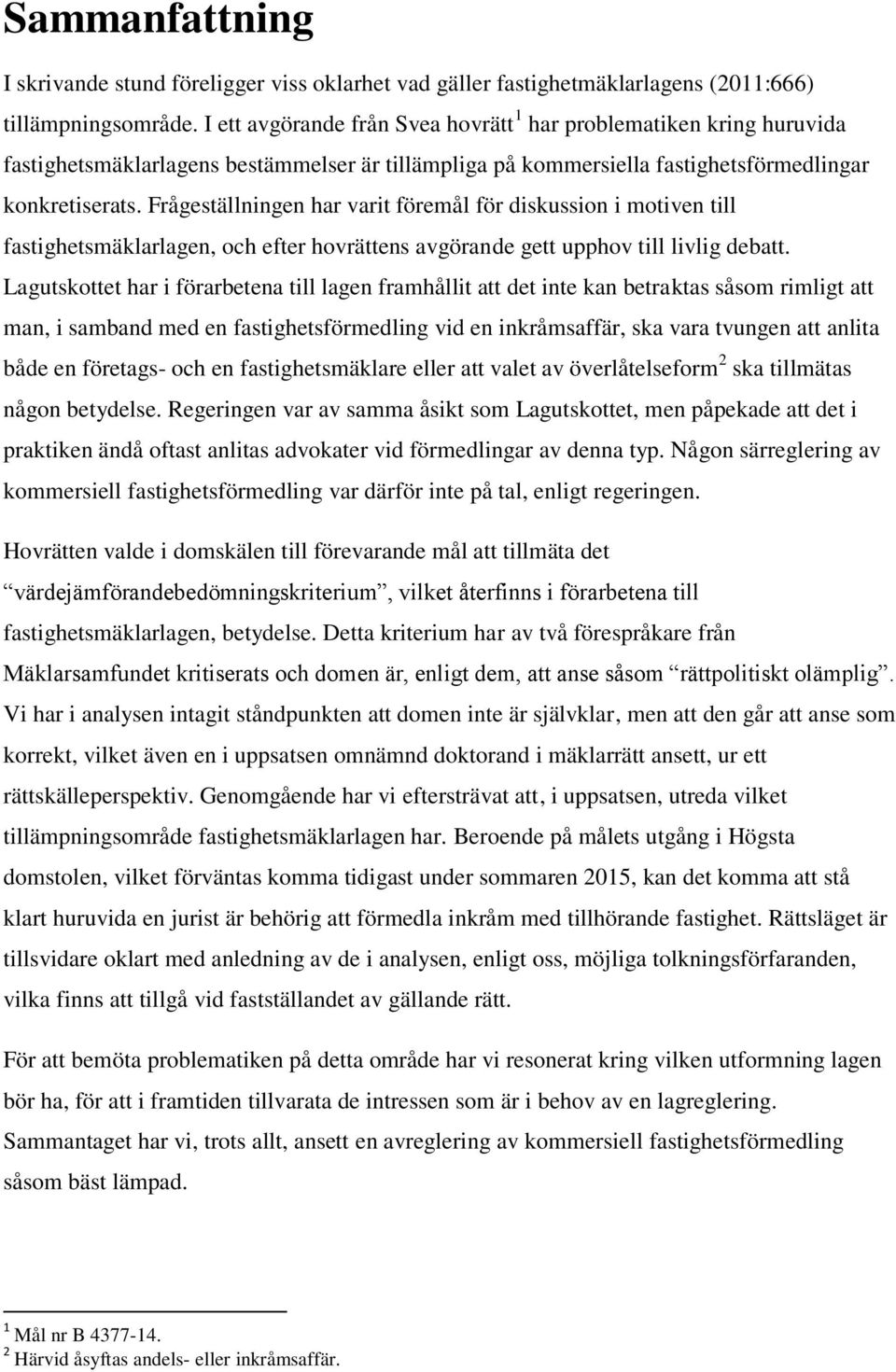 Frågeställningen har varit föremål för diskussion i motiven till fastighetsmäklarlagen, och efter hovrättens avgörande gett upphov till livlig debatt.