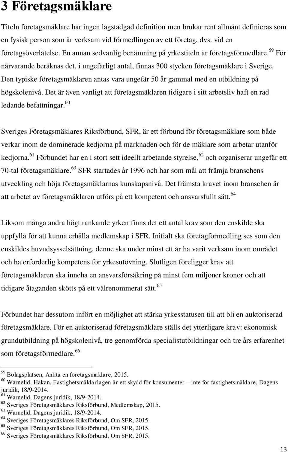 Den typiske företagsmäklaren antas vara ungefär 50 år gammal med en utbildning på högskolenivå. Det är även vanligt att företagsmäklaren tidigare i sitt arbetsliv haft en rad ledande befattningar.