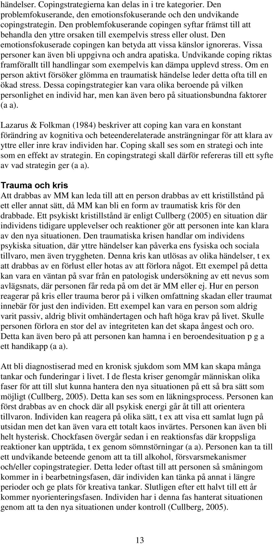 Vissa personer kan även bli uppgivna och andra apatiska. Undvikande coping riktas framförallt till handlingar som exempelvis kan dämpa upplevd stress.