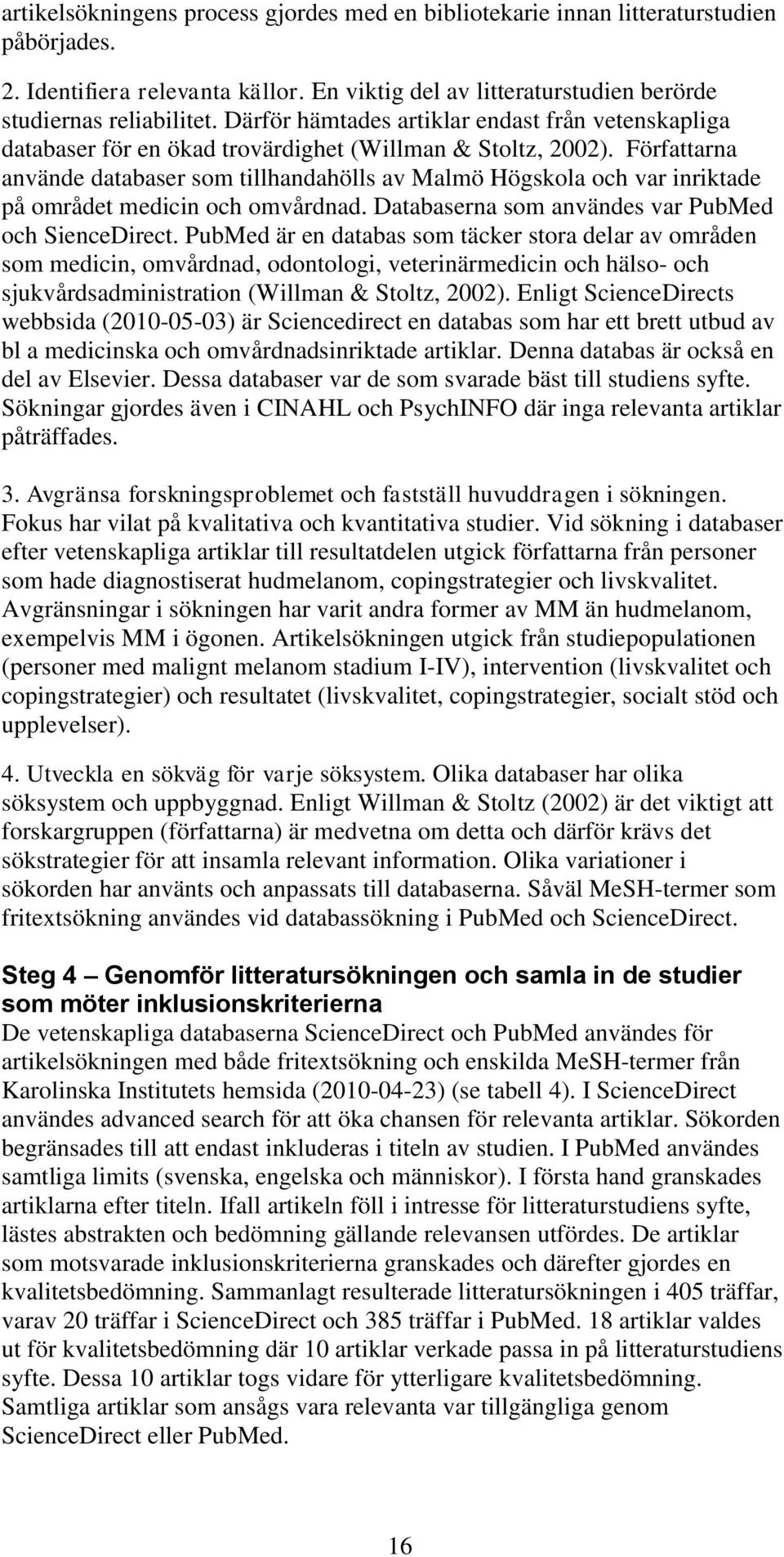 Författarna använde databaser som tillhandahölls av Malmö Högskola och var inriktade på området medicin och omvårdnad. Databaserna som användes var PubMed och SienceDirect.