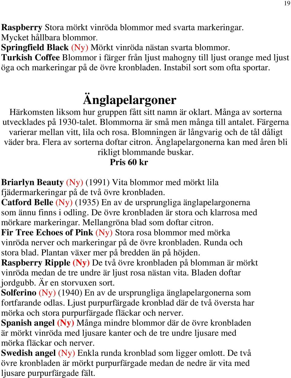 Änglapelargoner Härkomsten liksom hur gruppen fått sitt namn är oklart. Många av sorterna utvecklades på 1930-talet. Blommorna är små men många till antalet.