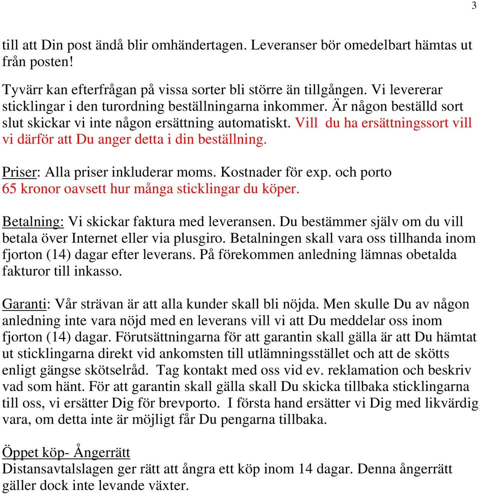 Vill du ha ersättningssort vill vi därför att Du anger detta i din beställning. Priser: Alla priser inkluderar moms. Kostnader för exp. och porto 65 kronor oavsett hur många sticklingar du köper.