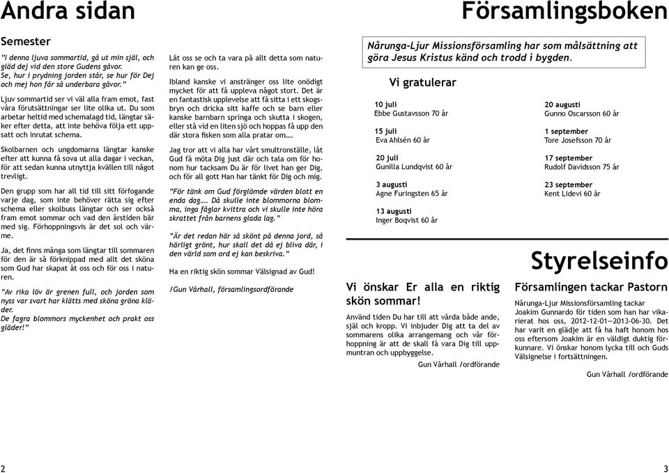 Du som arbetar heltid med schemalagd tid, längtar säker efter detta, att inte behöva följa ett uppsatt och inrutat schema.