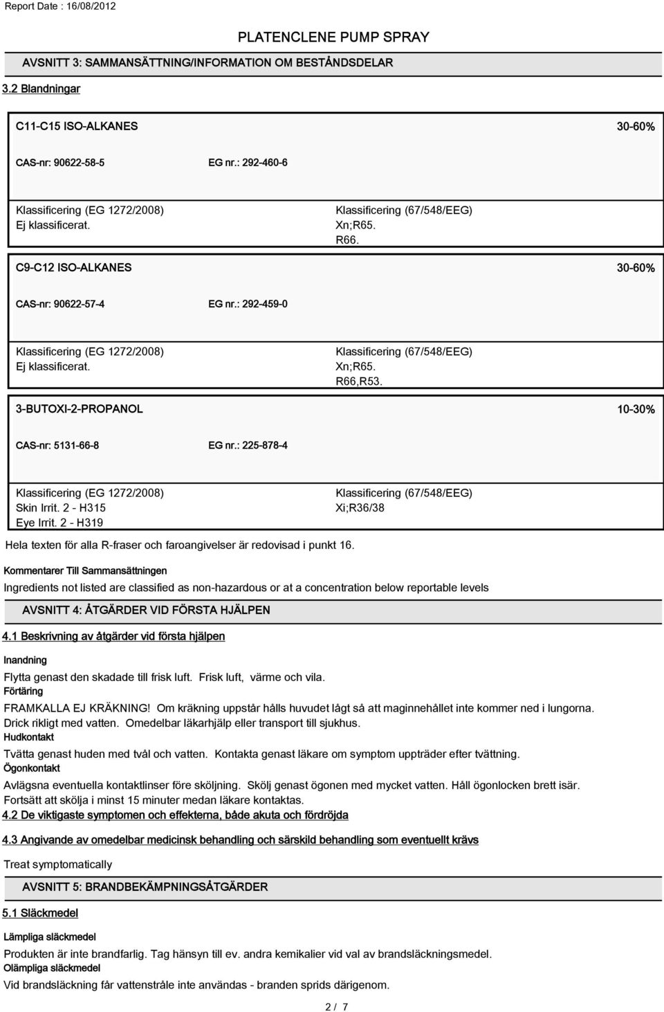 : 225-878-4 Klassificering (EG 1272/2008) Skin Irrit. 2 - H315 Eye Irrit. 2 - H319 Klassificering (67/548/EEG) Xi;R36/38 Hela texten för alla R-fraser och faroangivelser är redovisad i punkt 16.