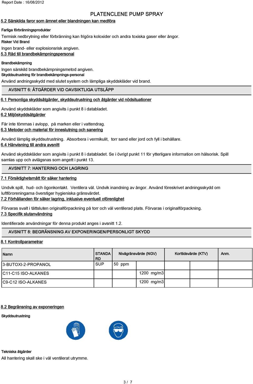 Skyddsutrustning för brandbekämpnings-personal Använd andningsskydd med slutet system och lämpliga skyddskläder vid brand. AVSNITT 6: ÅTGÄRDER VID OAVSIKTLIGA UTSLÄPP 6.