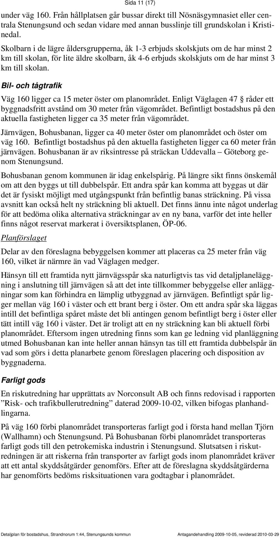 Bil- och tågtrafik Väg 160 ligger ca 15 meter öster om planområdet. Enligt Väglagen 47 råder ett byggnadsfritt avstånd om 30 meter från vägområdet.