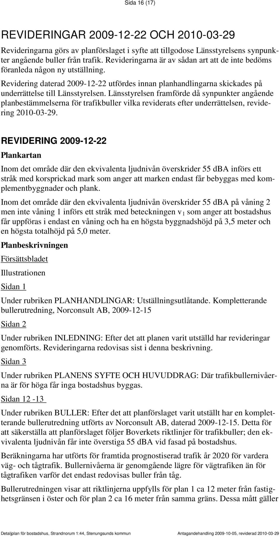 Länsstyrelsen framförde då synpunkter angående planbestämmelserna för trafikbuller vilka reviderats efter underrättelsen, revidering 2010-03-29.