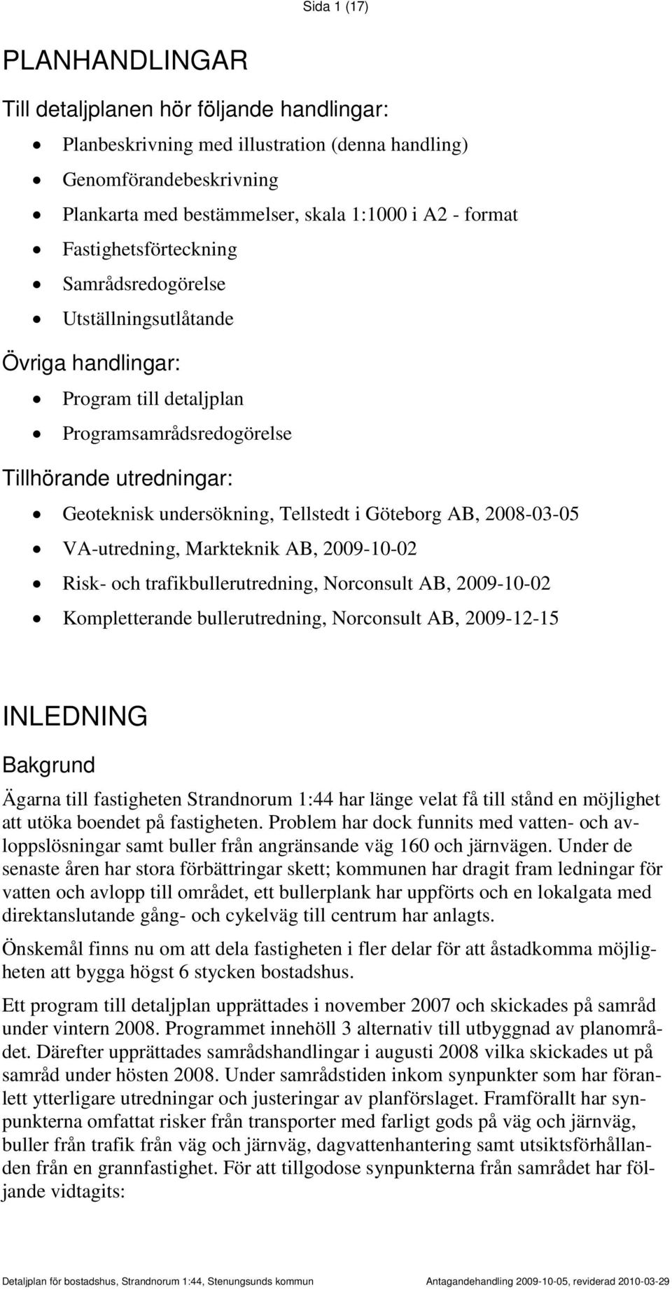 Göteborg AB, 2008-03-05 VA-utredning, Markteknik AB, 2009-10-02 Risk- och trafikbullerutredning, Norconsult AB, 2009-10-02 Kompletterande bullerutredning, Norconsult AB, 2009-12-15 INLEDNING Bakgrund