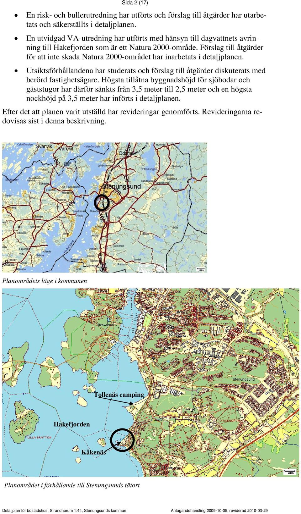 Förslag till åtgärder för att inte skada Natura 2000-området har inarbetats i detaljplanen. Utsiktsförhållandena har studerats och förslag till åtgärder diskuterats med berörd fastighetsägare.