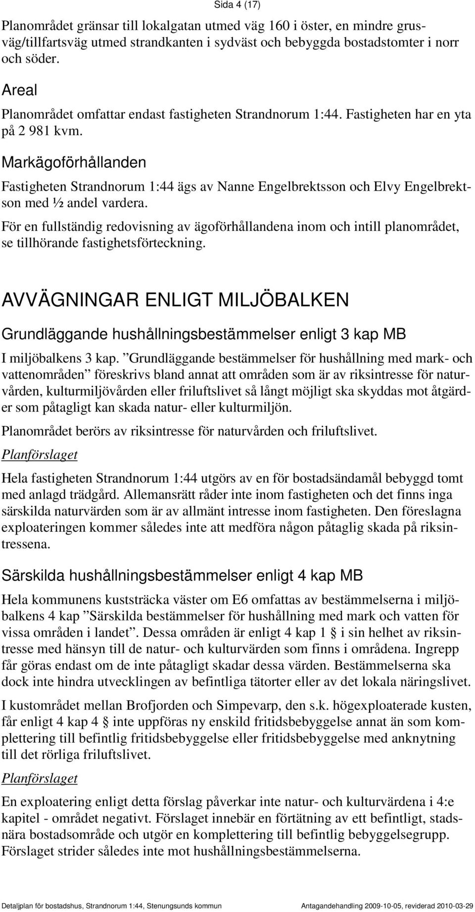 Markägoförhållanden Fastigheten Strandnorum 1:44 ägs av Nanne Engelbrektsson och Elvy Engelbrektson med ½ andel vardera.