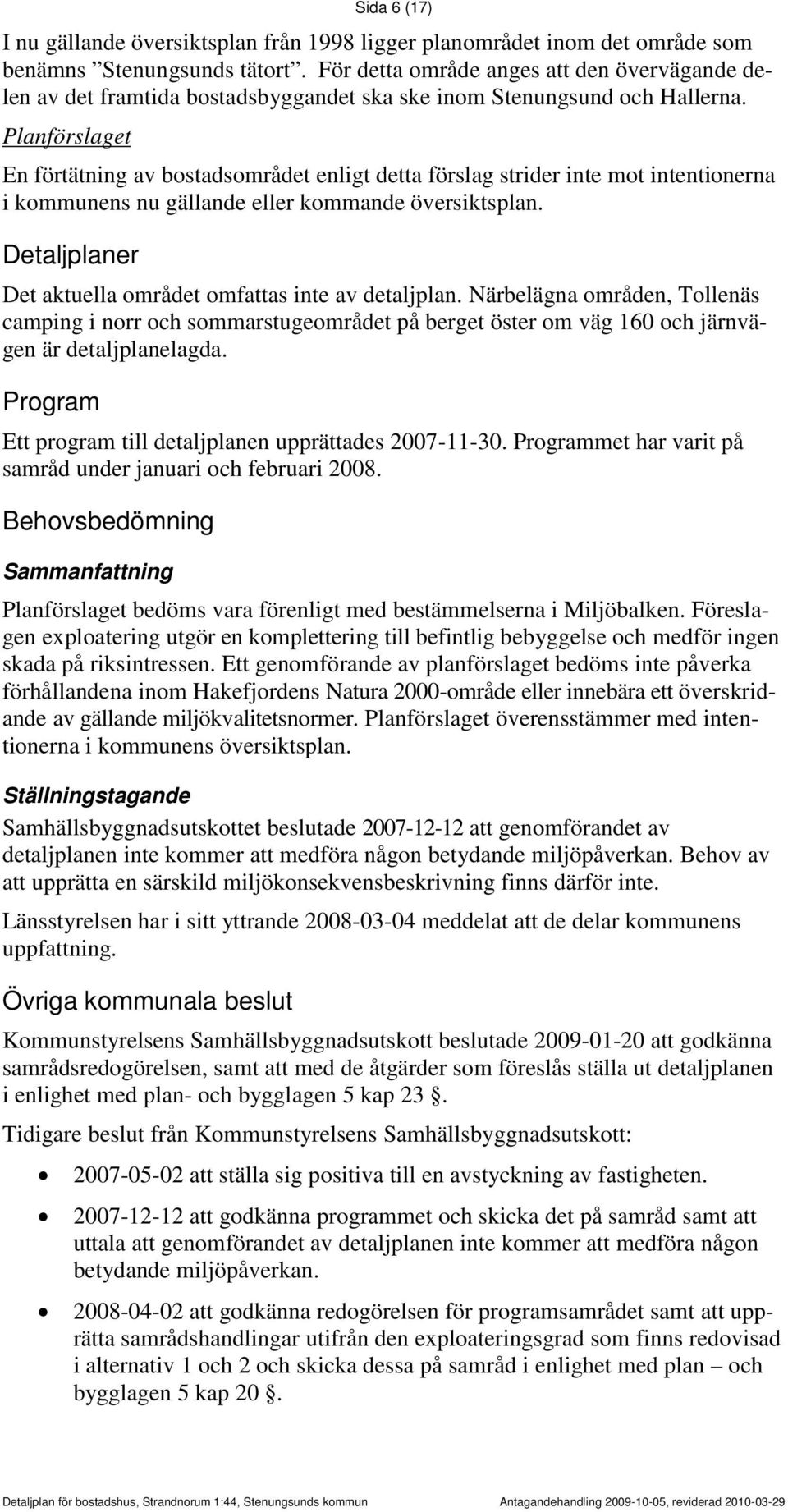 En förtätning av bostadsområdet enligt detta förslag strider inte mot intentionerna i kommunens nu gällande eller kommande översiktsplan. Detaljplaner Det aktuella området omfattas inte av detaljplan.