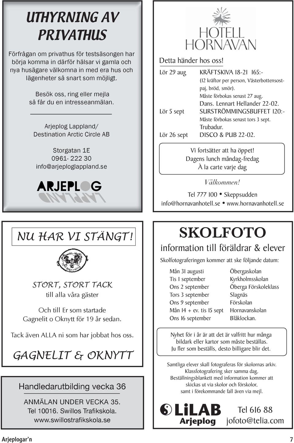 Lör 29 aug KRÄFTSKIVA 18-21 165:- (12 kräftor per person, Västerbottensostpaj, bröd, smör). Måste förbokas senast 27 aug. Dans. Lennart Hellander 22-02.