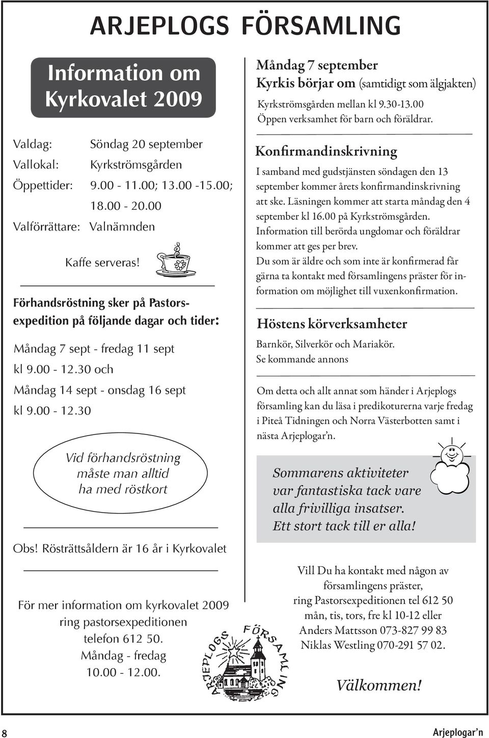 Rösträttsåldern är 16 år i Kyrkovalet För mer information om kyrkovalet 2009 ring pastorsexpeditionen telefon 612 50. Måndag - fredag 10.00-12.00. Måndag 7 september Kyrkis börjar om (samtidigt som älgjakten) Kyrkströmsgården mellan kl 9.