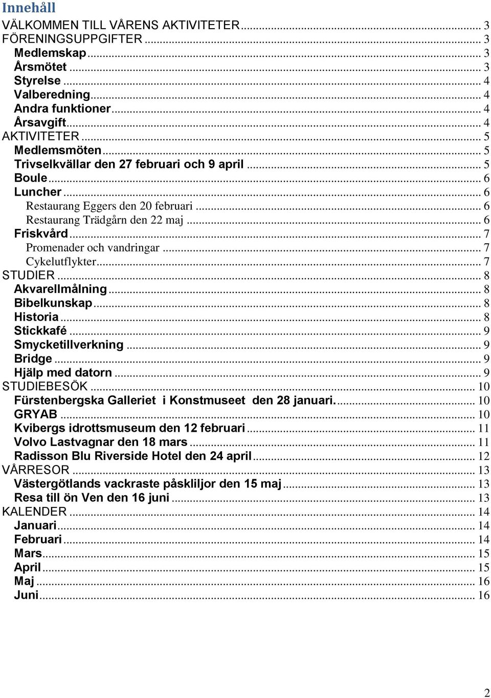 .. 7 Cykelutflykter... 7 STUDIER... 8 Akvarellmålning... 8 Bibelkunskap... 8 Historia... 8 Stickkafé... 9 Smycketillverkning... 9 Bridge... 9 Hjälp med datorn... 9 STUDIEBESÖK.