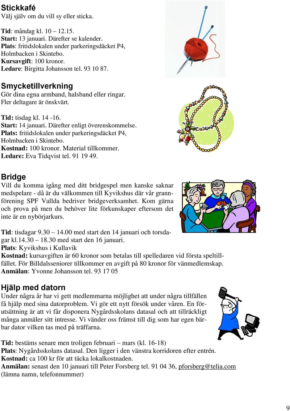 Därefter enligt överenskommelse. Plats: fritidslokalen under parkeringsdäcket P4, Holmbacken i Skintebo. Kostnad: 100 kronor. Material tillkommer. Ledare: Eva Tidqvist tel. 91 19 49.