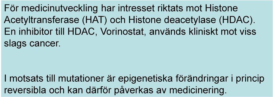 En inhibitor till HDAC, Vorinostat, används kliniskt mot viss slags cancer.