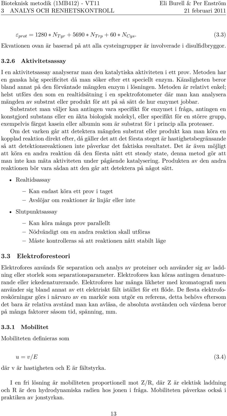 Metoden a r relativt enkel; helst utfo rs den som en realtidsaẗning i en spektrofotometer da r man kan analysera ma ngden av substrat eller produkt fo r att pa sa saẗt de hur enzymet jobbar.