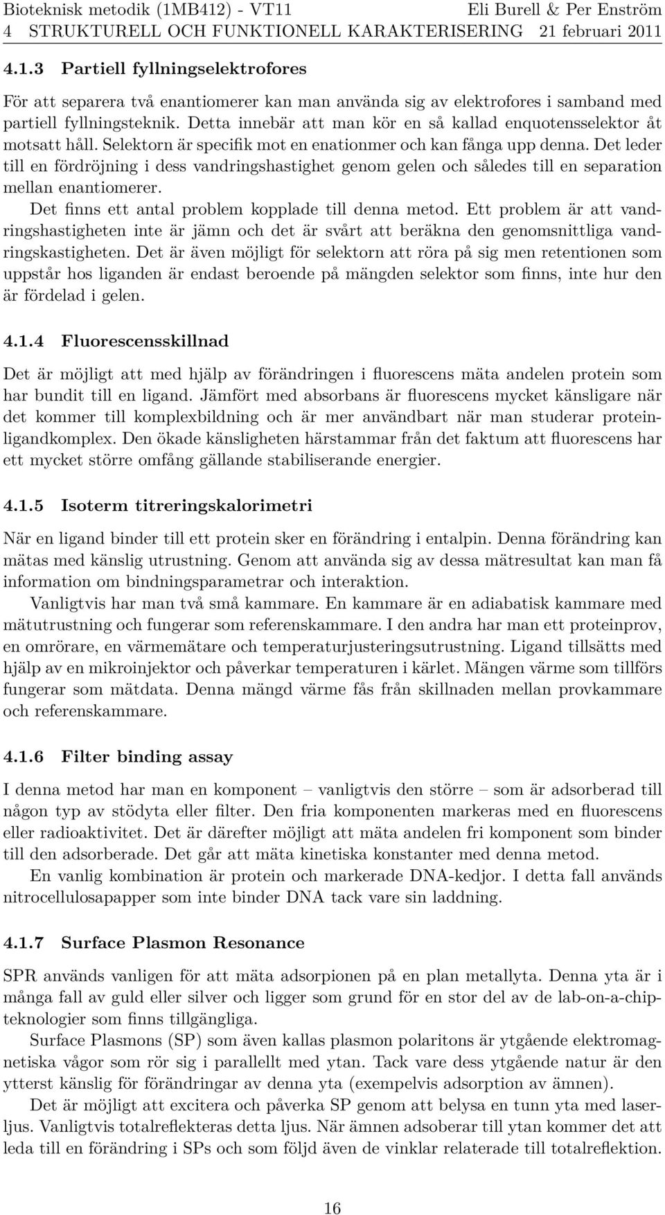 Det leder till en fo rdro jning i dess vandringshastighet genom gelen och sa ledes till en separation mellan enantiomerer. Det finns ett antal problem kopplade till denna metod.