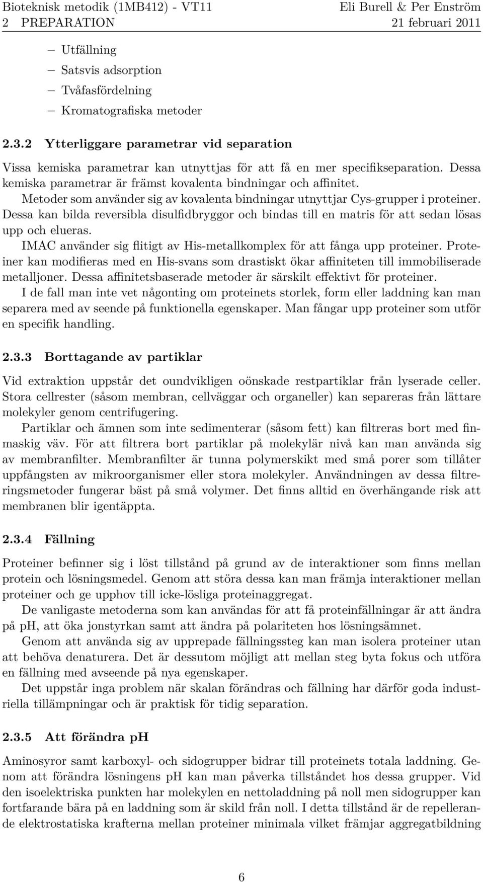 Metoder som anva nder sig av kovalenta bindningar utnyttjar Cys-grupper i proteiner. Dessa kan bilda reversibla disulfidbryggor och bindas till en matris fo r att sedan lo sas upp och elueras.